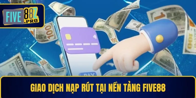 FIVE88 25 Giao dịch nạp rút tại nền tảng Five88